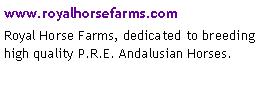 Text Box: www.royalhorsefarms.comRoyal Horse Farms, dedicated to breeding high quality P.R.E. Andalusian Horses.